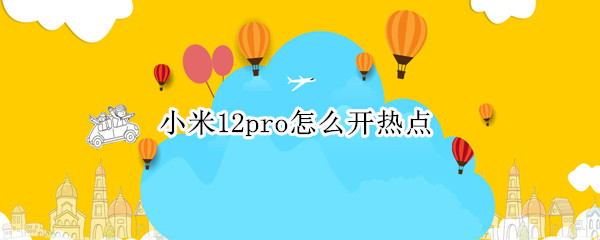 小米12pro怎么开热点（小米10pro怎么开热点）