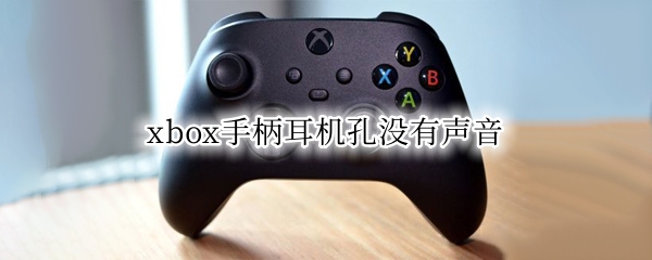 xbox手柄耳机孔没有声音 xbox手柄蓝牙连接耳机孔没声音