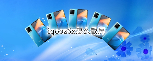 iqooz6x怎么截屏 vivox60怎么截屏