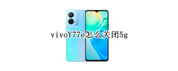 vivoY77e怎么关闭5g（vivoy67l怎么关闭应用）