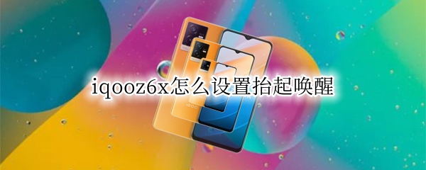 iqooz6x怎么设置抬起唤醒（小米6x抬起唤醒设置）