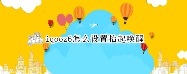 iqooz6怎么设置抬起唤醒 iqoo7抬起唤醒