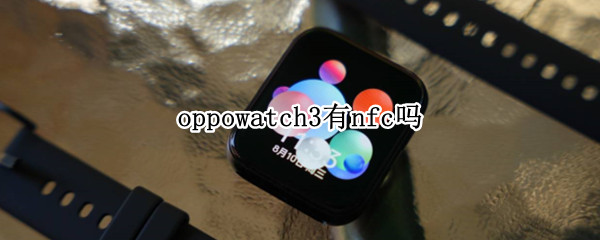 oppowatch3有nfc吗（watch3有nfc功能吗）