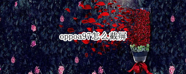 oppoa97怎么截屏 OPPOA7手机怎么截屏