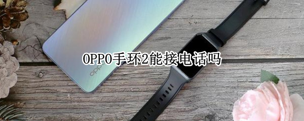 OPPO手环2能接电话吗（OPPO手环能接电话吗）