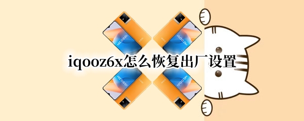 iqooz6x怎么恢复出厂设置 iqooz3怎么恢复出厂设置