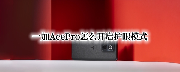 一加AcePro怎么开启护眼模式（一加9pro护眼模式）