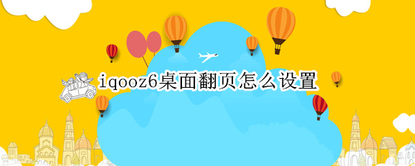 iqooz6桌面翻页怎么设置 iqoo翻转屏幕设置在哪