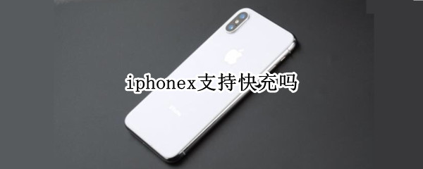 iphonex支持快充吗 iPhonex支持快充吗