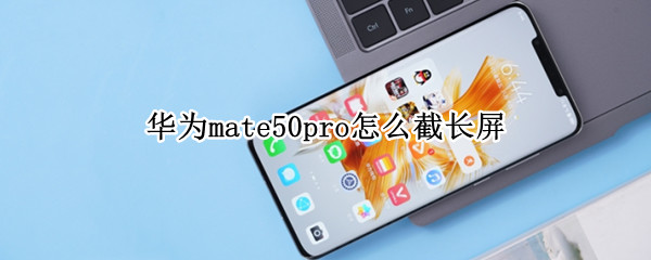 华为mate50pro怎么截长屏 华为mate 30pro怎么截长屏