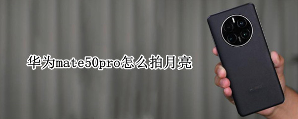 华为mate50pro怎么拍月亮（华为mate40 pro如何拍月亮）