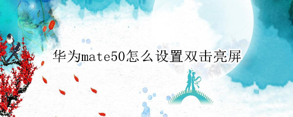 华为mate50怎么设置双击亮屏 mate30怎么设置双击亮屏