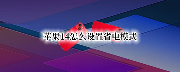 苹果14怎么设置省电模式 苹果怎么设置省电模式在最下方?