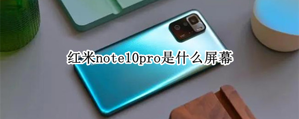 红米note10pro是什么屏幕 红米note10pro是什么屏幕材质