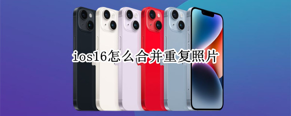 ios16怎么合并重复照片 ios几张照片合并成一张