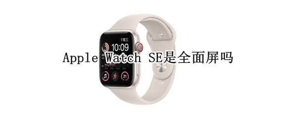 Apple Watch SE是全面屏吗