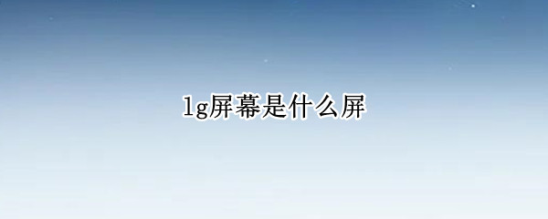 lg屏幕是什么屏 lg屏幕是苹果原装屏幕吗