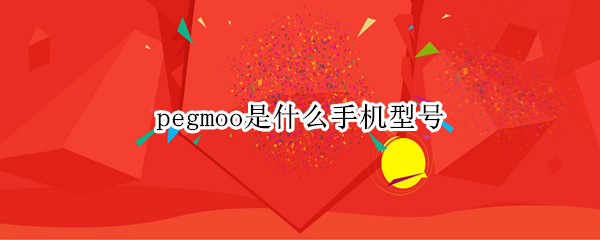 pegmoo是什么手机型号（oppopegmoo是什么手机型号）