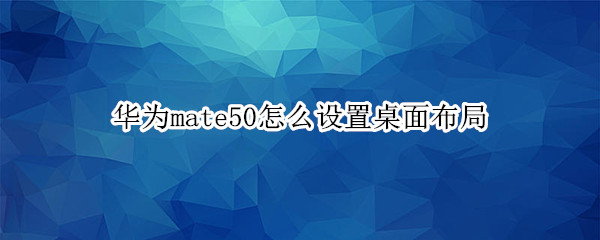 华为mate50怎么设置桌面布局（华为mate40怎么设置桌面布局）