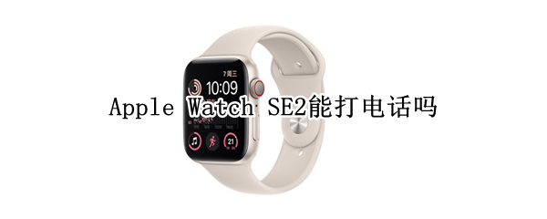 Apple Watch SE2能打电话吗