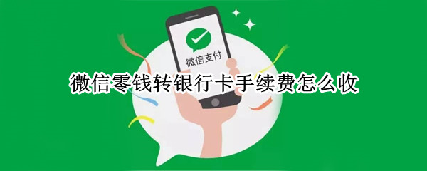 微信零钱转银行卡手续费怎么收 一万元从微信转到银行卡