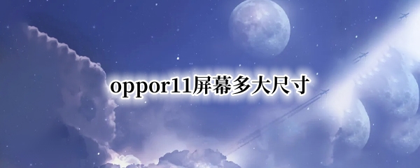 oppor11屏幕多大尺寸 oppor11整个屏幕多大尺寸