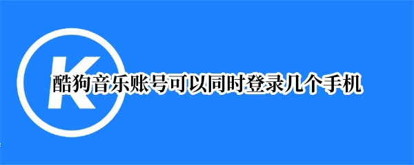 酷狗音乐账号可以同时登录几个手机（酷狗音乐能登几个手机）