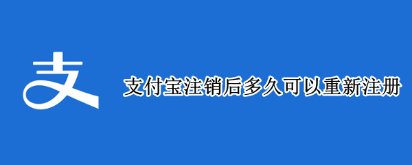 支付宝注销后多久可以重新注册（支付宝注销后多久可以重新注册交警123要重新绑定吗）