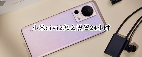 小米civi2怎么设置24小时（小米civi待机时间）