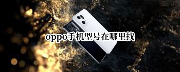 oppo手机型号在哪里找 oppo手机型号怎么查找