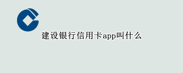 建设银行信用卡app叫什么（建设银行信用卡app叫什么名字）