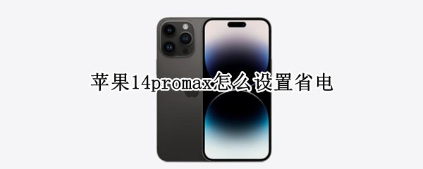 苹果14promax怎么设置省电 苹果11promax怎么设置省电