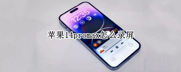 苹果14promax怎么录屏 苹果12promax如何录屏