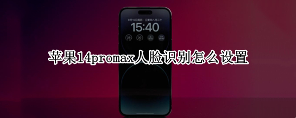 苹果14promax人脸识别怎么设置 iphone11promax人脸识别怎么设置