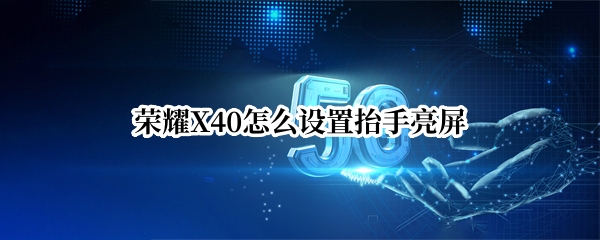 荣耀X40怎么设置抬手亮屏（荣耀x20抬手亮屏怎么设置）