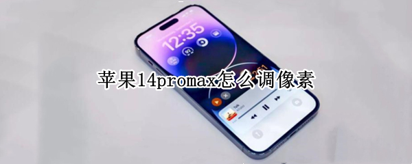 苹果14promax怎么调像素 苹果12promax怎么调像素