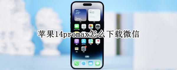 苹果14promax怎么下载微信（iphone12promax怎么下载微信）