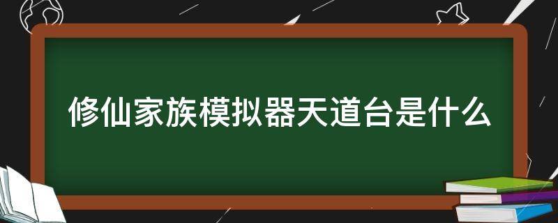 修仙家族模拟器天道台是什么 修仙模拟器神道