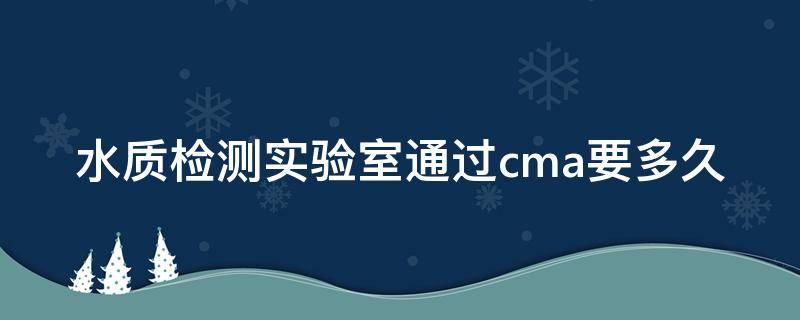 水质检测实验室通过cma要多久