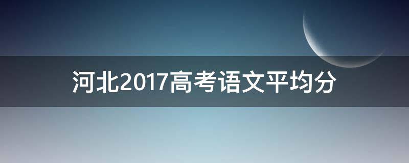 河北2017高考语文平均分（河北省高考语文平均分）