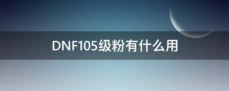 DNF105级粉有什么用 dnf10级粉装