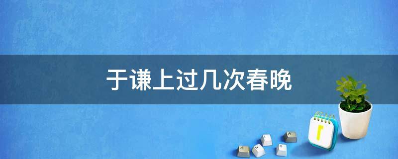 于谦上过几次春晚 于谦第一次上春晚是哪一年