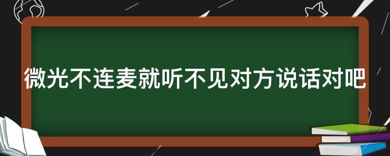 微光不连麦就听不见对方说话对吧（微光连麦听不见对方声音）