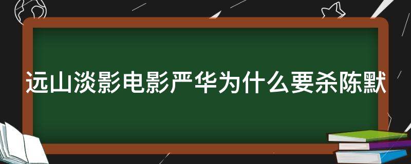 远山淡影电影严华为什么要杀陈默