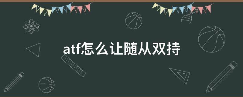 atf怎么让随从双持