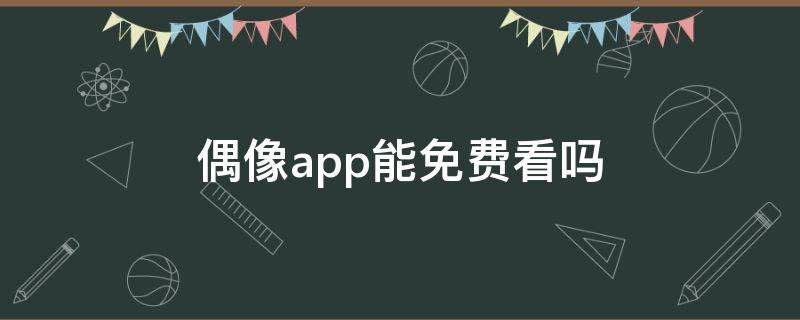 偶像app能免费看吗 偶像APp