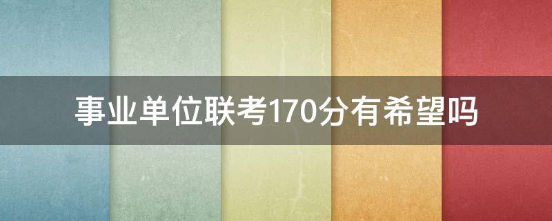 事业单位联考170分有希望吗（事业单位考170分难吗）