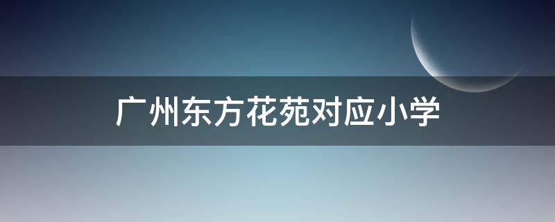 广州东方花苑对应小学（广州东方花苑对口小学）