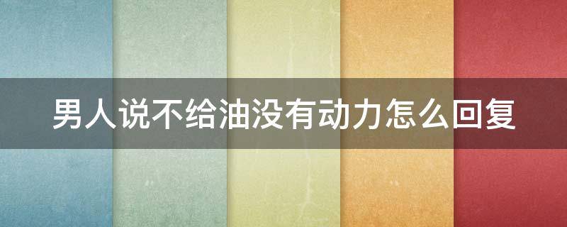 男人说不给油没有动力怎么回复 车子给油没动力