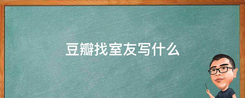 豆瓣找室友写什么（豆瓣我觉得我的室友喜欢我）